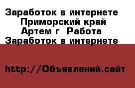 Заработок в интернете - Приморский край, Артем г. Работа » Заработок в интернете   